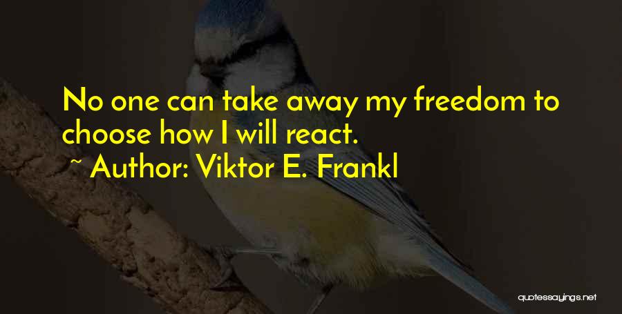 Viktor E. Frankl Quotes: No One Can Take Away My Freedom To Choose How I Will React.