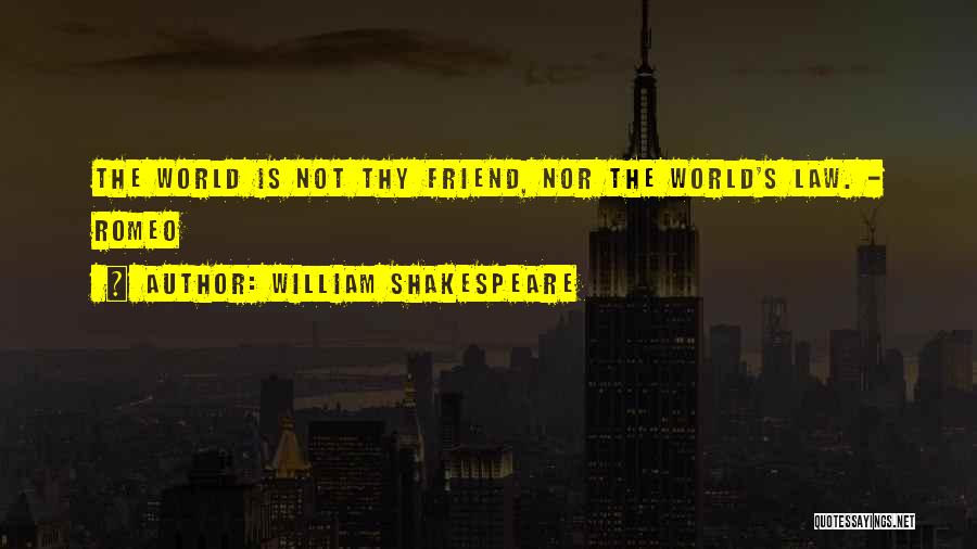 William Shakespeare Quotes: The World Is Not Thy Friend, Nor The World's Law. - Romeo