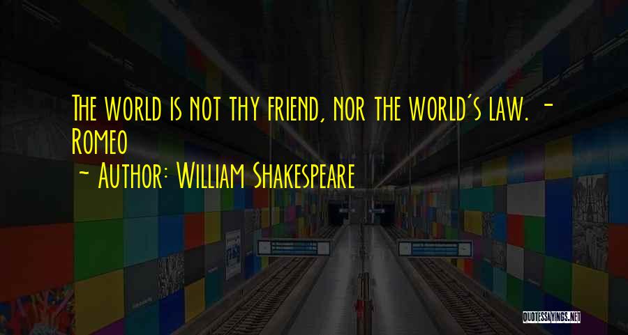 William Shakespeare Quotes: The World Is Not Thy Friend, Nor The World's Law. - Romeo