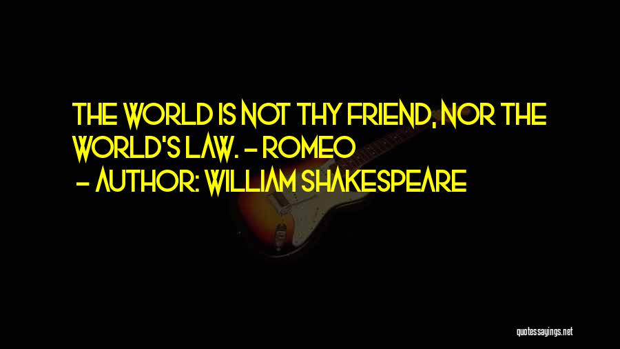 William Shakespeare Quotes: The World Is Not Thy Friend, Nor The World's Law. - Romeo