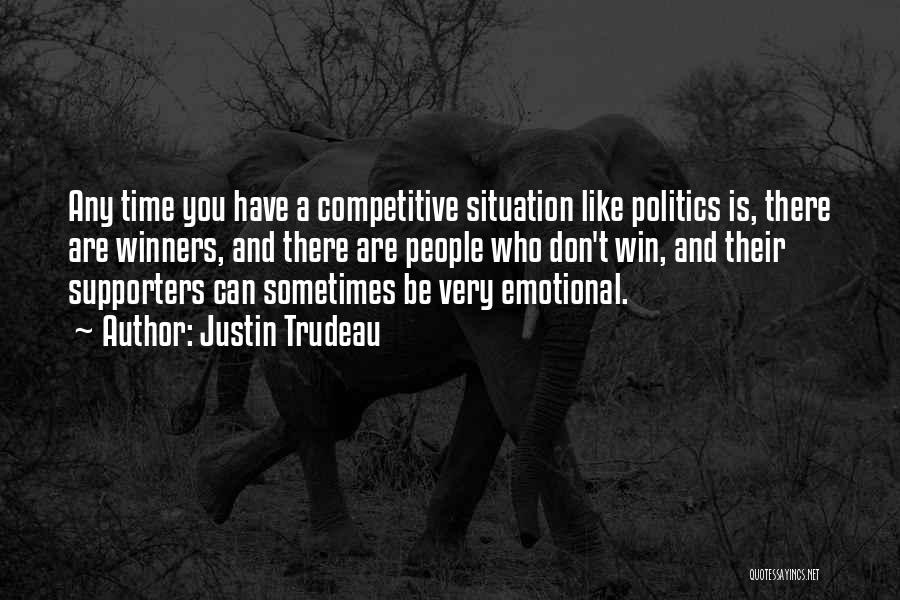 Justin Trudeau Quotes: Any Time You Have A Competitive Situation Like Politics Is, There Are Winners, And There Are People Who Don't Win,