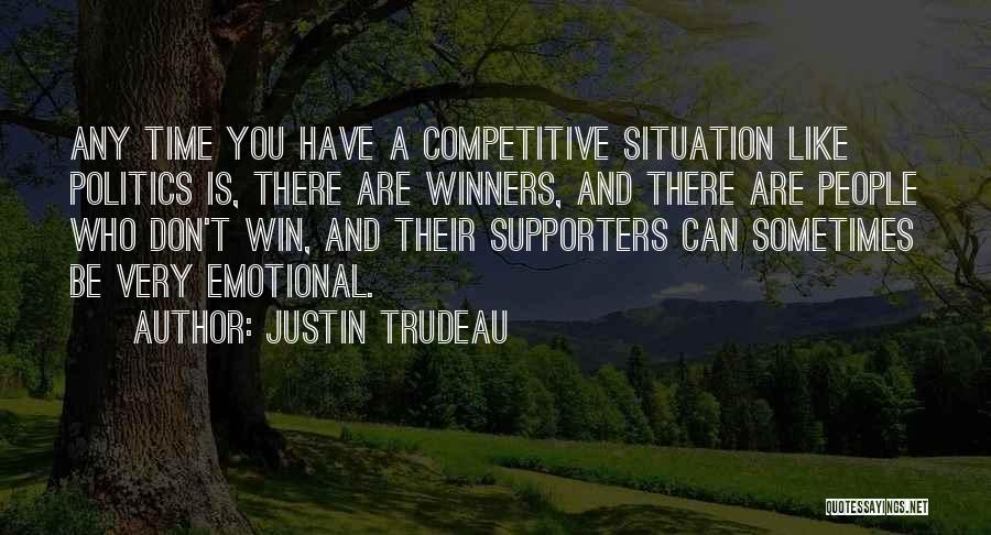 Justin Trudeau Quotes: Any Time You Have A Competitive Situation Like Politics Is, There Are Winners, And There Are People Who Don't Win,