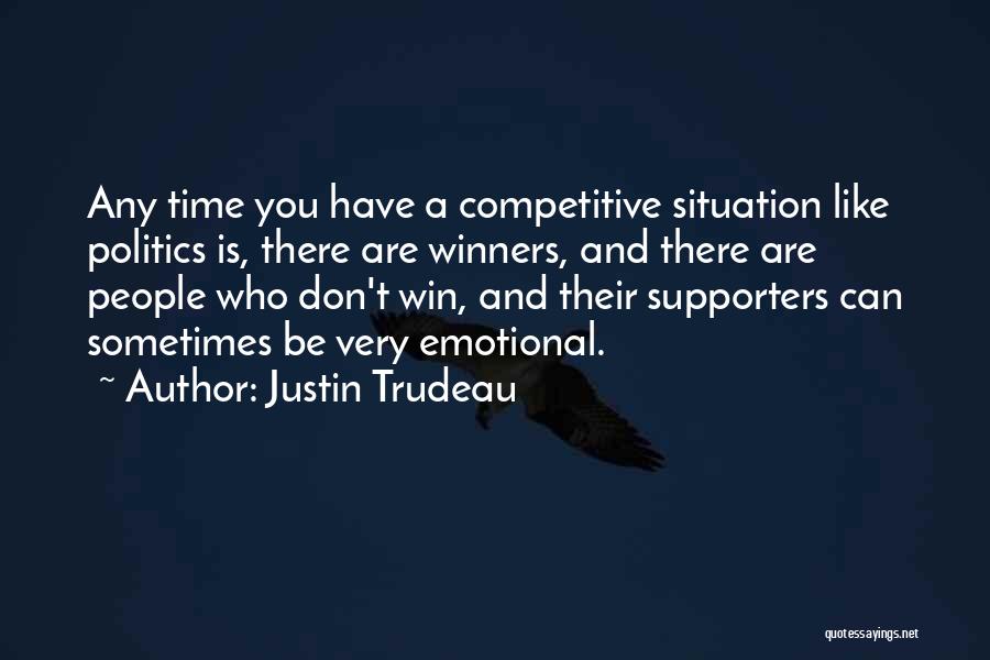 Justin Trudeau Quotes: Any Time You Have A Competitive Situation Like Politics Is, There Are Winners, And There Are People Who Don't Win,