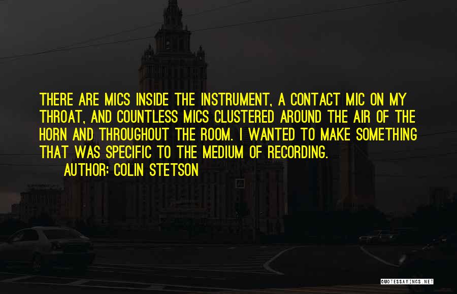 Colin Stetson Quotes: There Are Mics Inside The Instrument, A Contact Mic On My Throat, And Countless Mics Clustered Around The Air Of