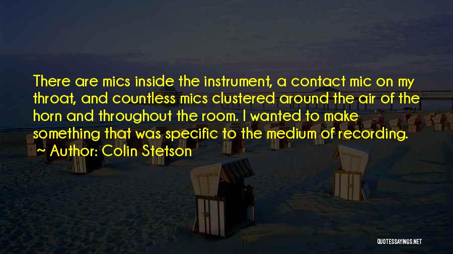 Colin Stetson Quotes: There Are Mics Inside The Instrument, A Contact Mic On My Throat, And Countless Mics Clustered Around The Air Of