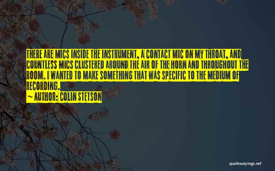 Colin Stetson Quotes: There Are Mics Inside The Instrument, A Contact Mic On My Throat, And Countless Mics Clustered Around The Air Of