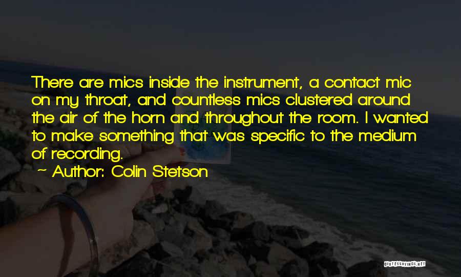 Colin Stetson Quotes: There Are Mics Inside The Instrument, A Contact Mic On My Throat, And Countless Mics Clustered Around The Air Of