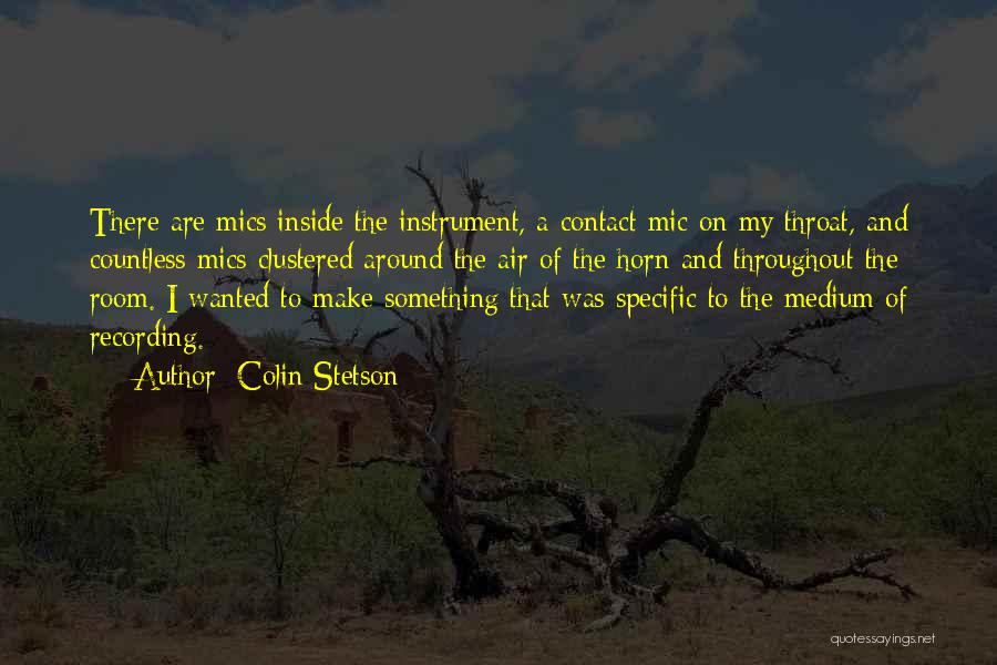 Colin Stetson Quotes: There Are Mics Inside The Instrument, A Contact Mic On My Throat, And Countless Mics Clustered Around The Air Of