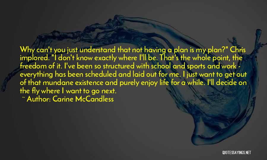 Carine McCandless Quotes: Why Can't You Just Understand That Not Having A Plan Is My Plan? Chris Implored. I Don't Know Exactly Where
