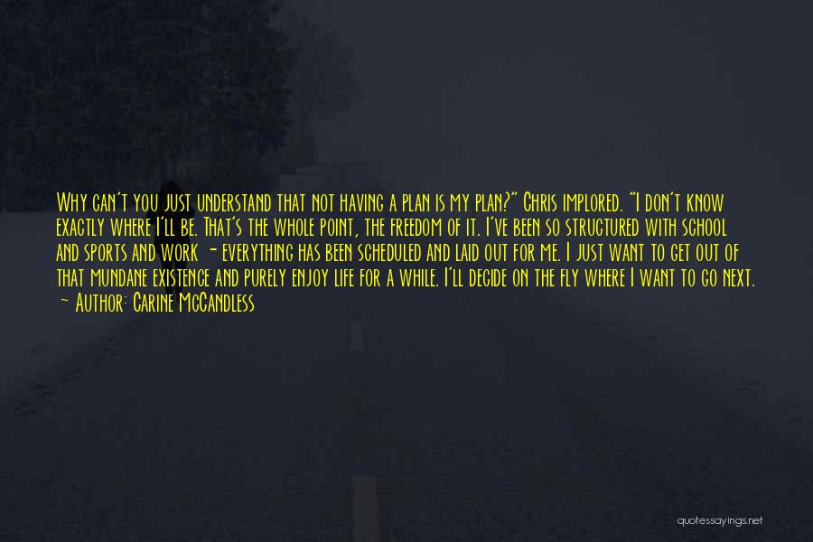 Carine McCandless Quotes: Why Can't You Just Understand That Not Having A Plan Is My Plan? Chris Implored. I Don't Know Exactly Where