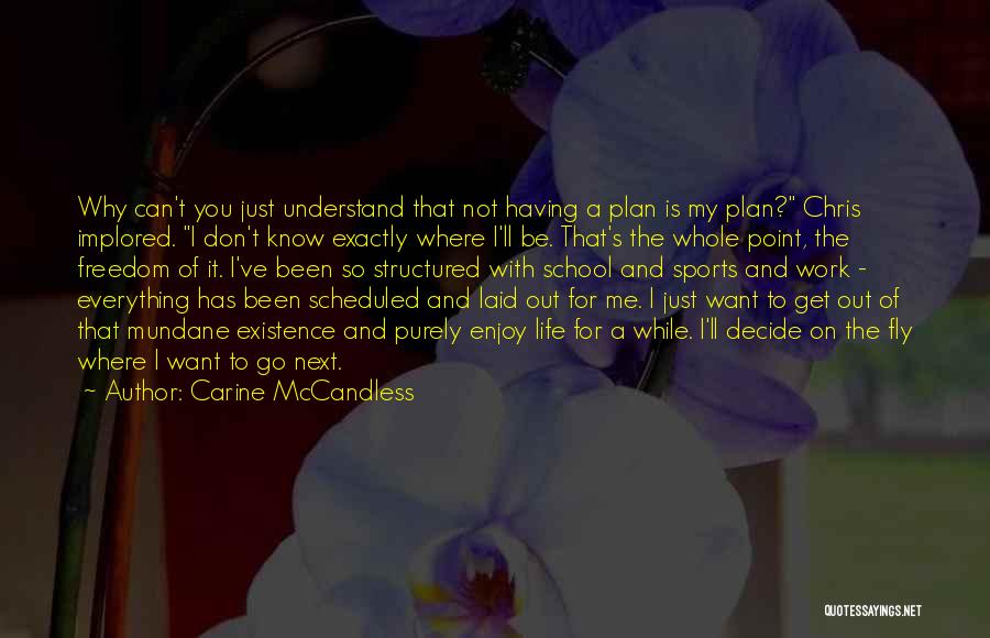 Carine McCandless Quotes: Why Can't You Just Understand That Not Having A Plan Is My Plan? Chris Implored. I Don't Know Exactly Where