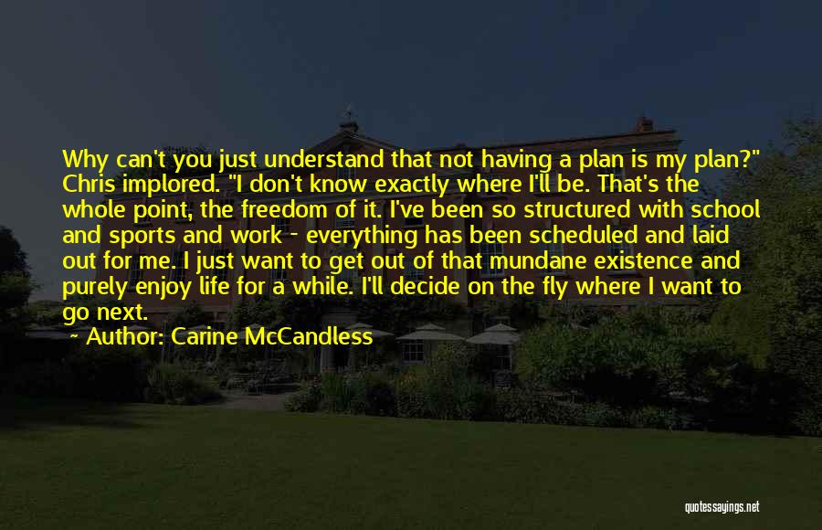 Carine McCandless Quotes: Why Can't You Just Understand That Not Having A Plan Is My Plan? Chris Implored. I Don't Know Exactly Where