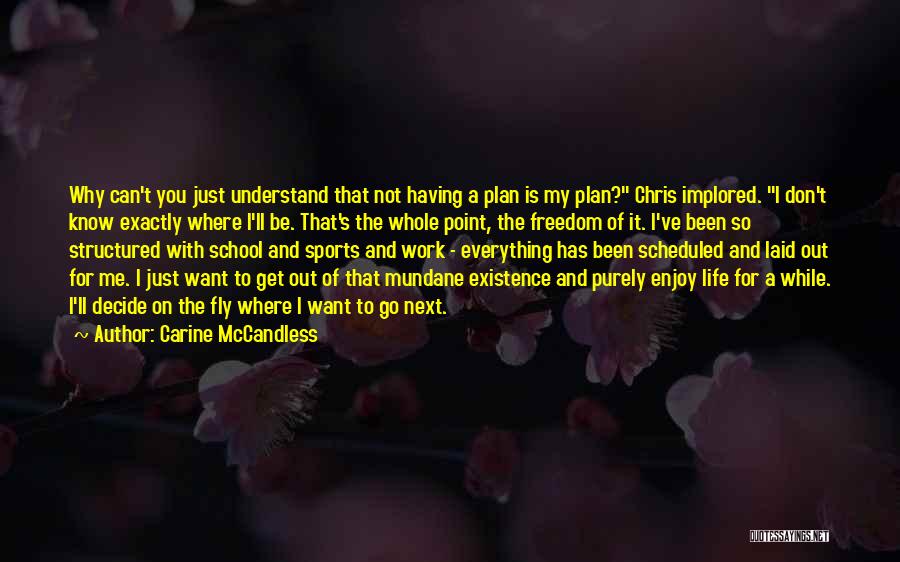 Carine McCandless Quotes: Why Can't You Just Understand That Not Having A Plan Is My Plan? Chris Implored. I Don't Know Exactly Where