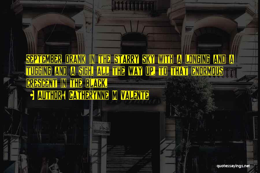 Catherynne M Valente Quotes: September Drank In The Starry Sky With A Longing And A Tugging And A Sigh. All The Way Up, To