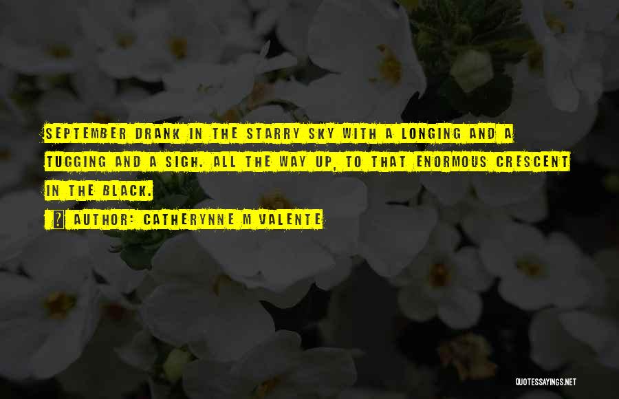 Catherynne M Valente Quotes: September Drank In The Starry Sky With A Longing And A Tugging And A Sigh. All The Way Up, To