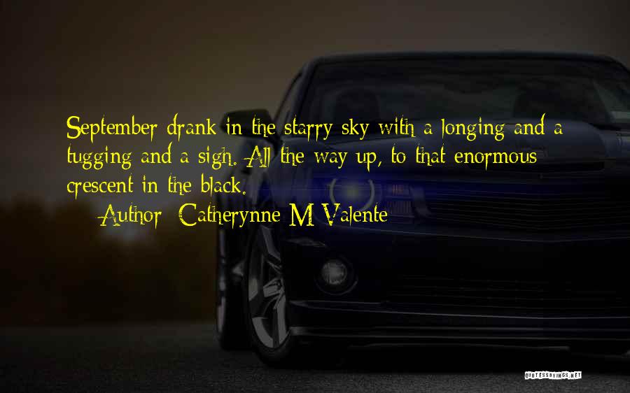 Catherynne M Valente Quotes: September Drank In The Starry Sky With A Longing And A Tugging And A Sigh. All The Way Up, To