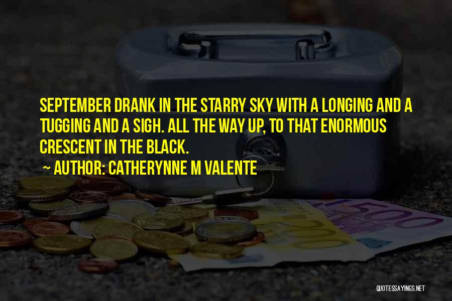 Catherynne M Valente Quotes: September Drank In The Starry Sky With A Longing And A Tugging And A Sigh. All The Way Up, To