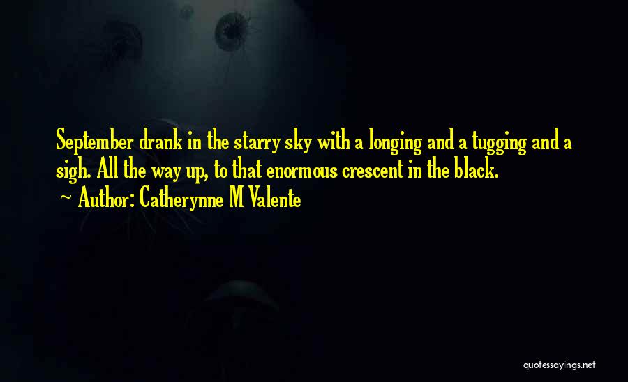 Catherynne M Valente Quotes: September Drank In The Starry Sky With A Longing And A Tugging And A Sigh. All The Way Up, To