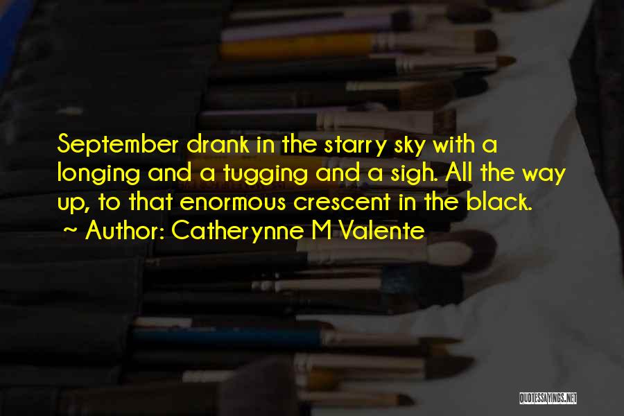 Catherynne M Valente Quotes: September Drank In The Starry Sky With A Longing And A Tugging And A Sigh. All The Way Up, To