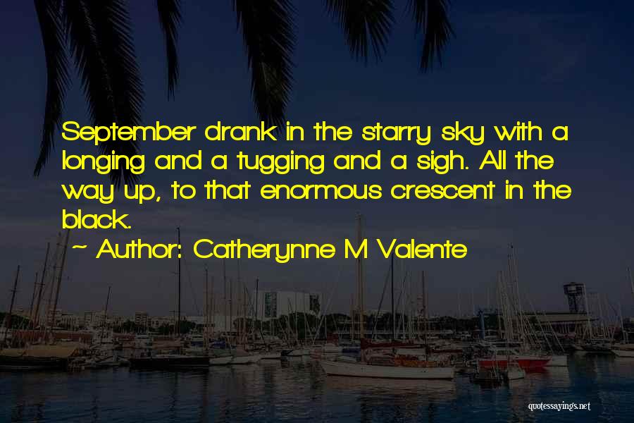 Catherynne M Valente Quotes: September Drank In The Starry Sky With A Longing And A Tugging And A Sigh. All The Way Up, To