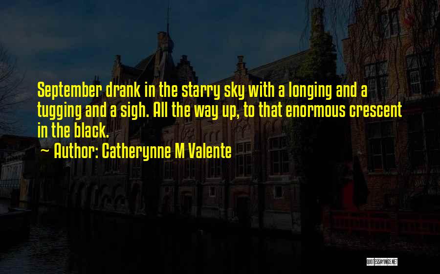 Catherynne M Valente Quotes: September Drank In The Starry Sky With A Longing And A Tugging And A Sigh. All The Way Up, To