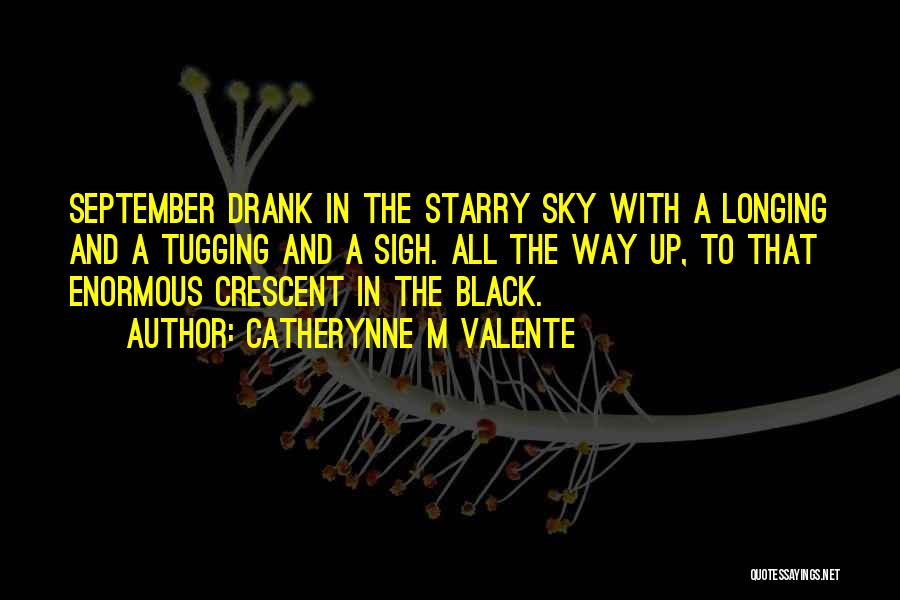 Catherynne M Valente Quotes: September Drank In The Starry Sky With A Longing And A Tugging And A Sigh. All The Way Up, To