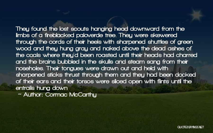 Cormac McCarthy Quotes: They Found The Lost Scouts Hanging Head Downward From The Limbs Of A Fireblacked Paloverde Tree. They Were Skewered Through