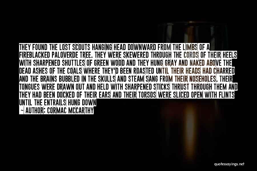 Cormac McCarthy Quotes: They Found The Lost Scouts Hanging Head Downward From The Limbs Of A Fireblacked Paloverde Tree. They Were Skewered Through