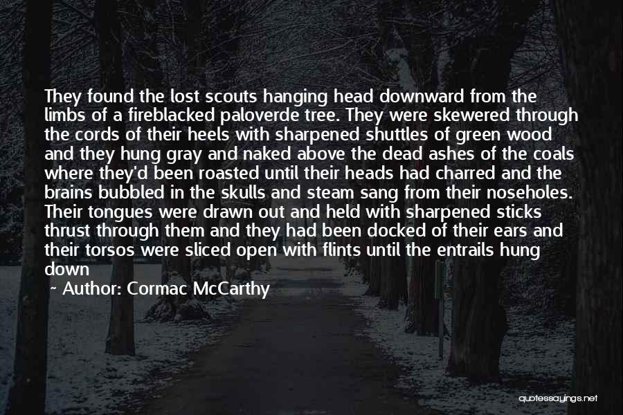 Cormac McCarthy Quotes: They Found The Lost Scouts Hanging Head Downward From The Limbs Of A Fireblacked Paloverde Tree. They Were Skewered Through