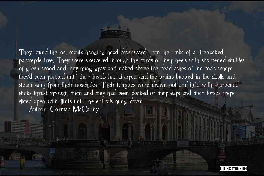 Cormac McCarthy Quotes: They Found The Lost Scouts Hanging Head Downward From The Limbs Of A Fireblacked Paloverde Tree. They Were Skewered Through
