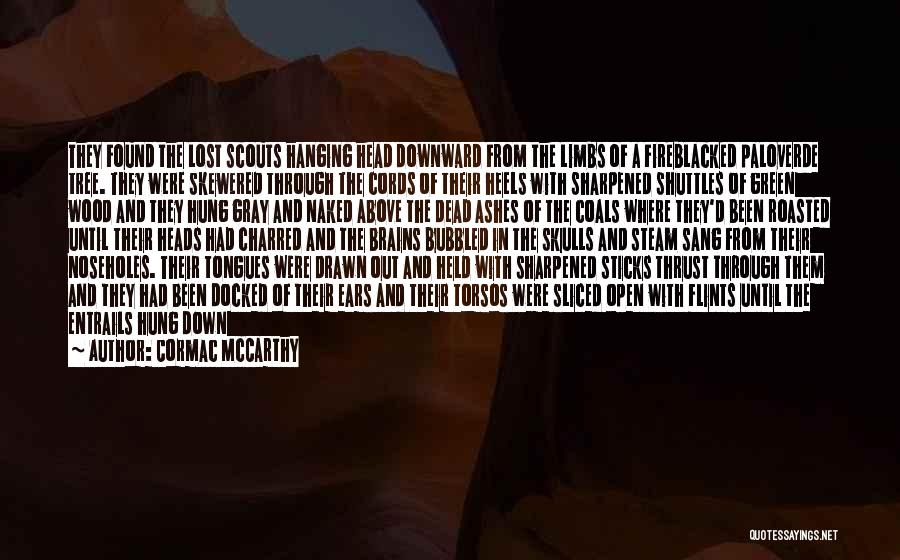 Cormac McCarthy Quotes: They Found The Lost Scouts Hanging Head Downward From The Limbs Of A Fireblacked Paloverde Tree. They Were Skewered Through