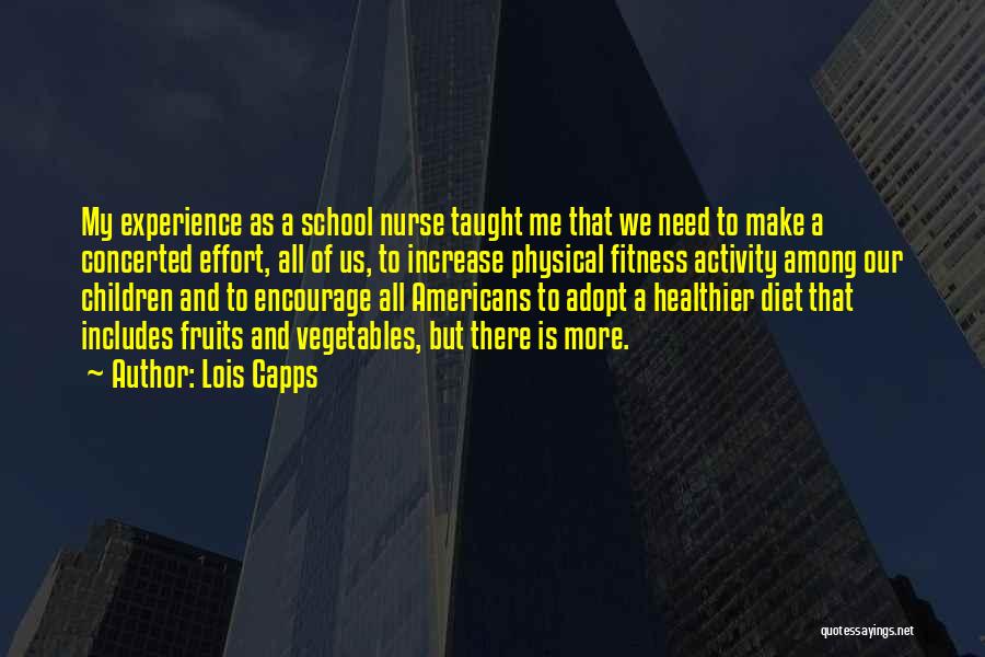 Lois Capps Quotes: My Experience As A School Nurse Taught Me That We Need To Make A Concerted Effort, All Of Us, To