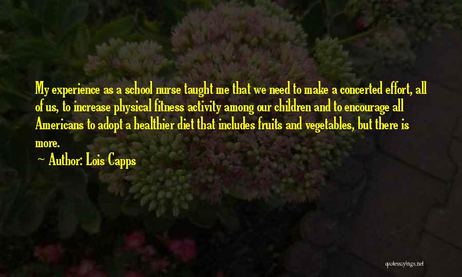 Lois Capps Quotes: My Experience As A School Nurse Taught Me That We Need To Make A Concerted Effort, All Of Us, To