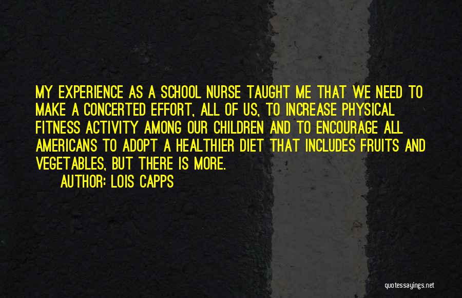 Lois Capps Quotes: My Experience As A School Nurse Taught Me That We Need To Make A Concerted Effort, All Of Us, To