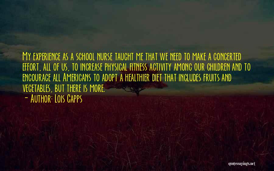 Lois Capps Quotes: My Experience As A School Nurse Taught Me That We Need To Make A Concerted Effort, All Of Us, To