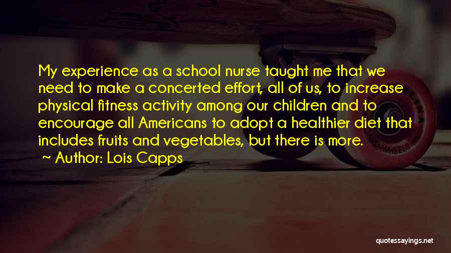 Lois Capps Quotes: My Experience As A School Nurse Taught Me That We Need To Make A Concerted Effort, All Of Us, To