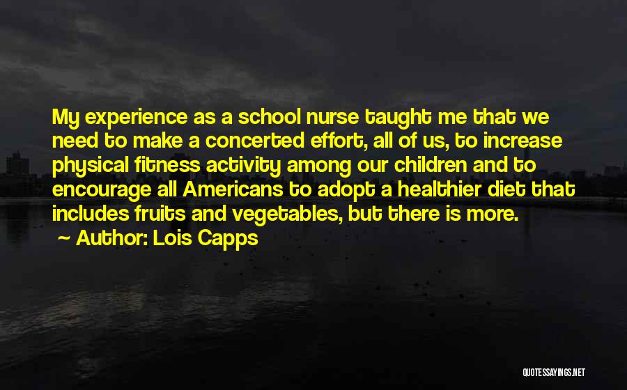 Lois Capps Quotes: My Experience As A School Nurse Taught Me That We Need To Make A Concerted Effort, All Of Us, To