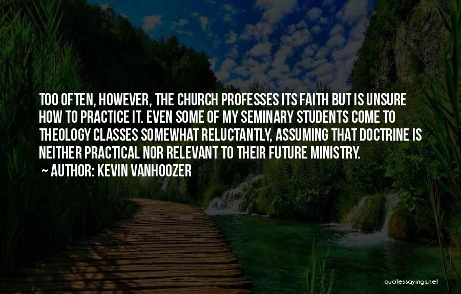 Kevin Vanhoozer Quotes: Too Often, However, The Church Professes Its Faith But Is Unsure How To Practice It. Even Some Of My Seminary