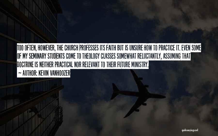 Kevin Vanhoozer Quotes: Too Often, However, The Church Professes Its Faith But Is Unsure How To Practice It. Even Some Of My Seminary