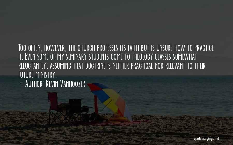 Kevin Vanhoozer Quotes: Too Often, However, The Church Professes Its Faith But Is Unsure How To Practice It. Even Some Of My Seminary