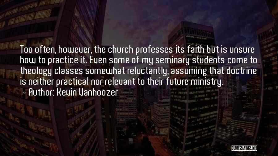 Kevin Vanhoozer Quotes: Too Often, However, The Church Professes Its Faith But Is Unsure How To Practice It. Even Some Of My Seminary