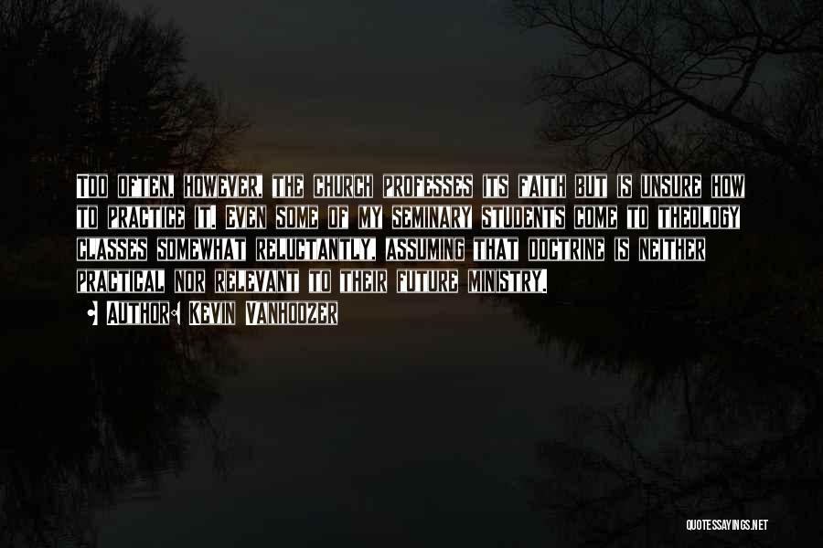Kevin Vanhoozer Quotes: Too Often, However, The Church Professes Its Faith But Is Unsure How To Practice It. Even Some Of My Seminary
