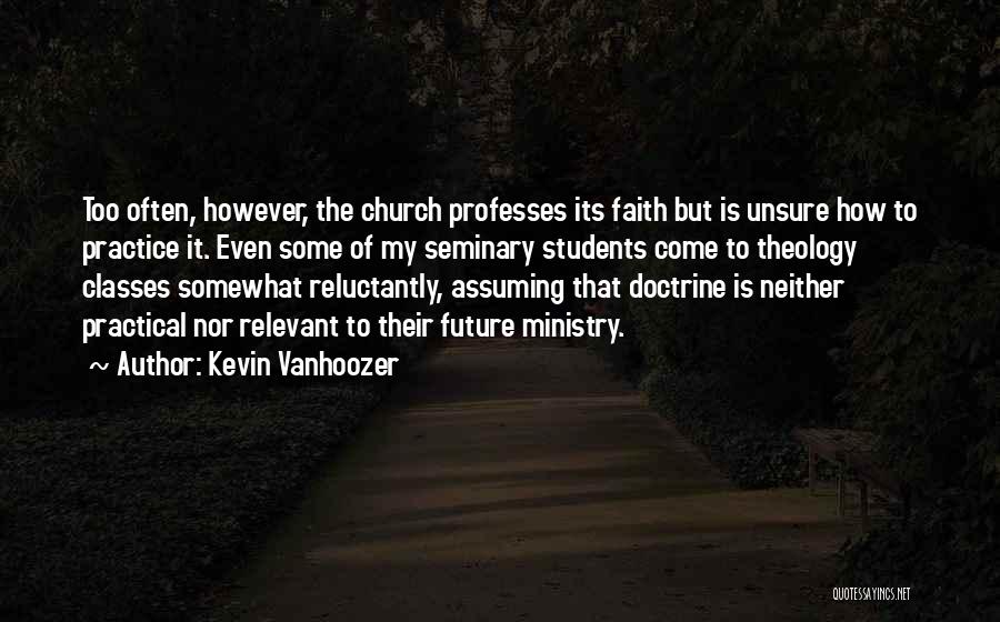 Kevin Vanhoozer Quotes: Too Often, However, The Church Professes Its Faith But Is Unsure How To Practice It. Even Some Of My Seminary