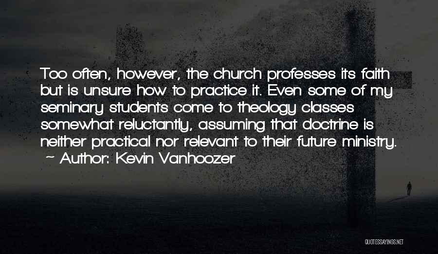 Kevin Vanhoozer Quotes: Too Often, However, The Church Professes Its Faith But Is Unsure How To Practice It. Even Some Of My Seminary