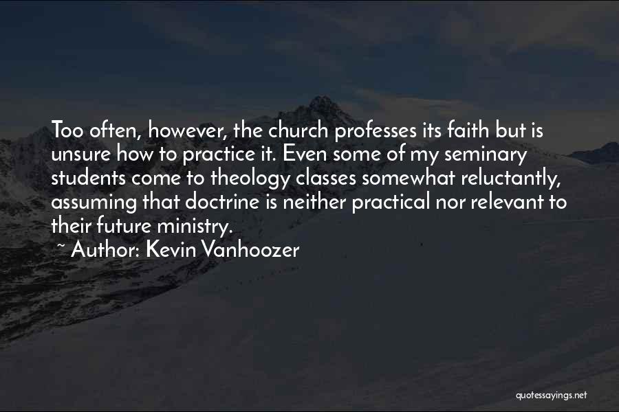 Kevin Vanhoozer Quotes: Too Often, However, The Church Professes Its Faith But Is Unsure How To Practice It. Even Some Of My Seminary