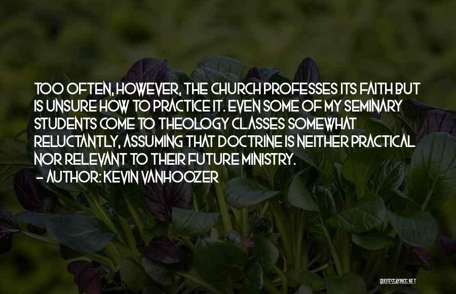 Kevin Vanhoozer Quotes: Too Often, However, The Church Professes Its Faith But Is Unsure How To Practice It. Even Some Of My Seminary