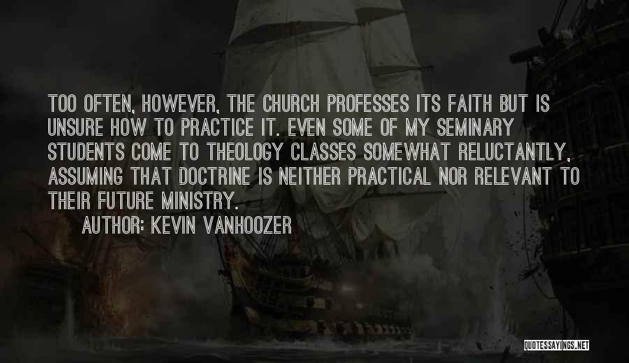 Kevin Vanhoozer Quotes: Too Often, However, The Church Professes Its Faith But Is Unsure How To Practice It. Even Some Of My Seminary