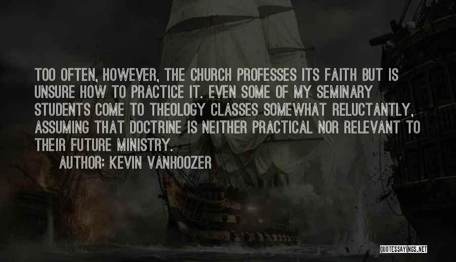 Kevin Vanhoozer Quotes: Too Often, However, The Church Professes Its Faith But Is Unsure How To Practice It. Even Some Of My Seminary