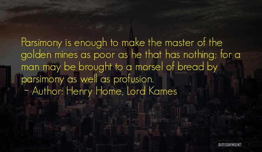 Henry Home, Lord Kames Quotes: Parsimony Is Enough To Make The Master Of The Golden Mines As Poor As He That Has Nothing; For A