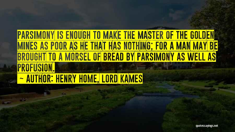 Henry Home, Lord Kames Quotes: Parsimony Is Enough To Make The Master Of The Golden Mines As Poor As He That Has Nothing; For A